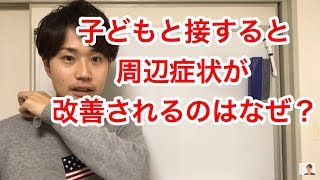 子どもと接すると周辺症状が改善されるのはなぜ?