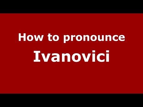 How to pronounce Ivanovici (Romanian/Romania)  - PronounceNames.com