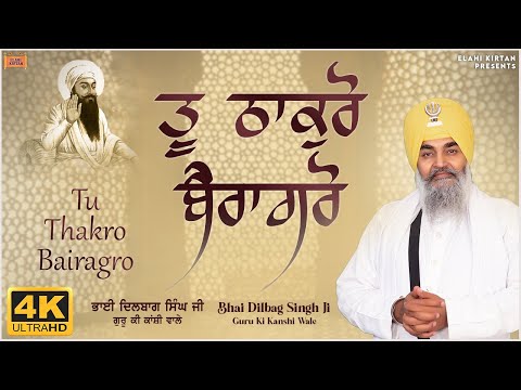 Tu Thakro Bairagro | Bhai Dilbag Singh Ji (Guru Ki Kanshi Wale) | Elahi Kirtan | Latest Shabad |