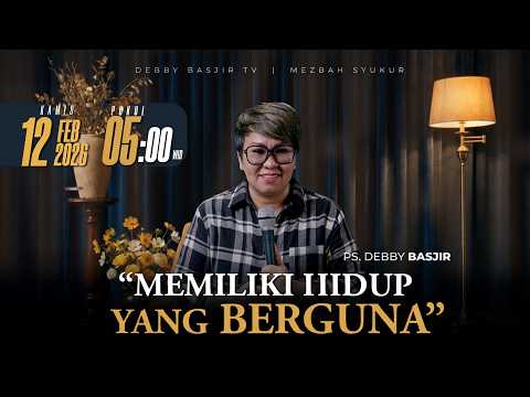 MEZBAH SYUKUR KAMIS 12 FEB 2026 - PK. 05.00 "MEMILIKI HIDUP YANG BERGUNA" - PS. DEBBY BASJIR