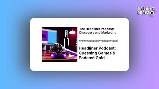 Headliner Podcast: Guessing Games & Podcast Gold | The Headliner Podcast: Discovery and Marketing