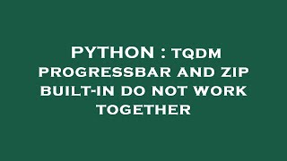 PYTHON : tqdm progressbar and zip built-in do not work together