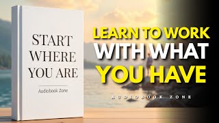 Start Where You Are: Learn to Work With What You Have (Audiobook)