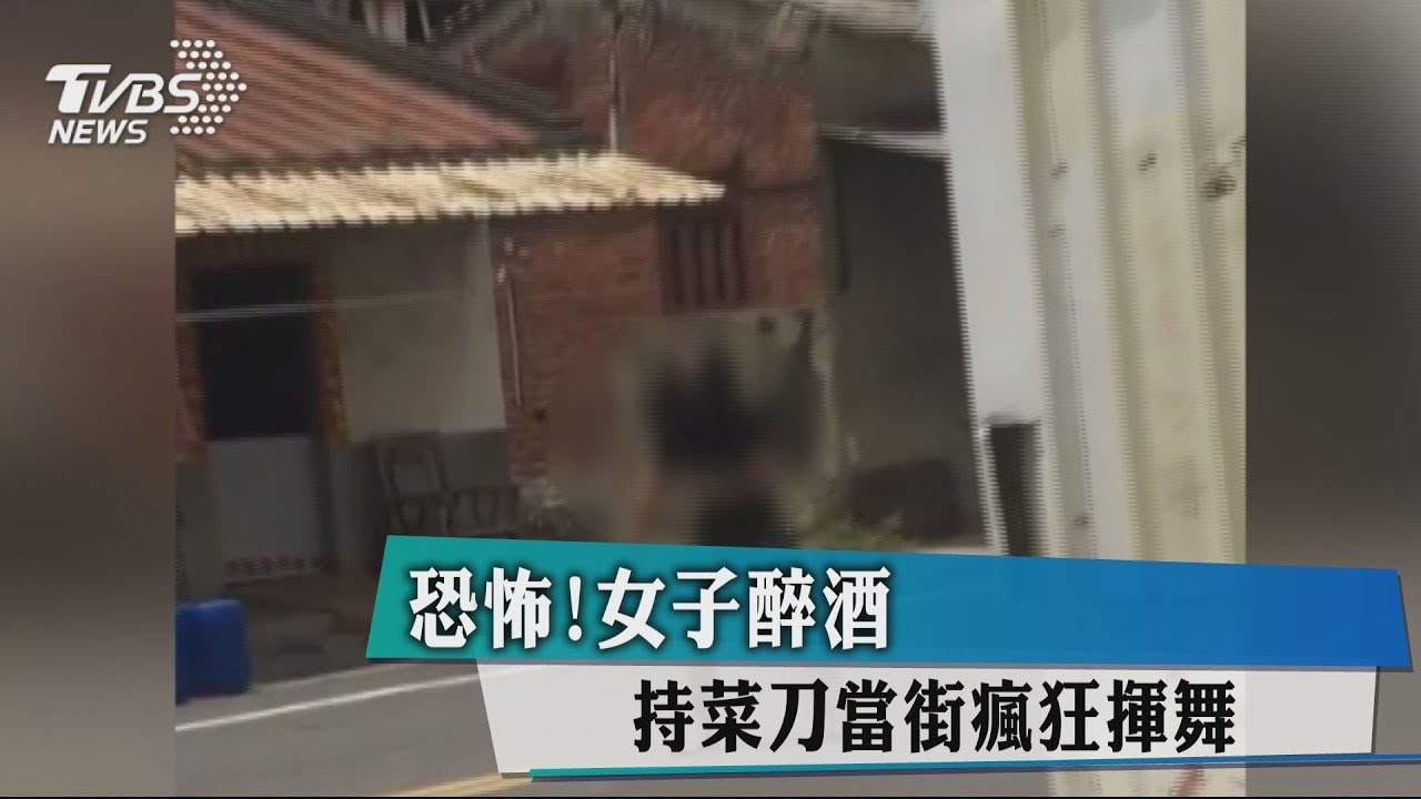 恐怖!女子醉酒 持菜刀當街瘋狂揮舞