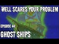 Well Scares Your Problem | Episode 44: Ghost Ships