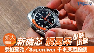 【郭大開講 No.258】新機芯 靚風采 重裝出發@TAG Heuer 泰格豪雅／Aquaracer Professional 1000 Superdiver 千米深潛腕錶