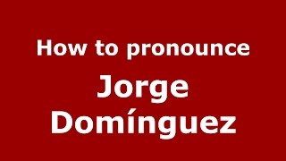 How to pronounce Jorge Dom&iacute;nguez