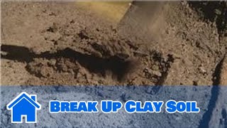 Using Soil : How to Break Up Clay Soil