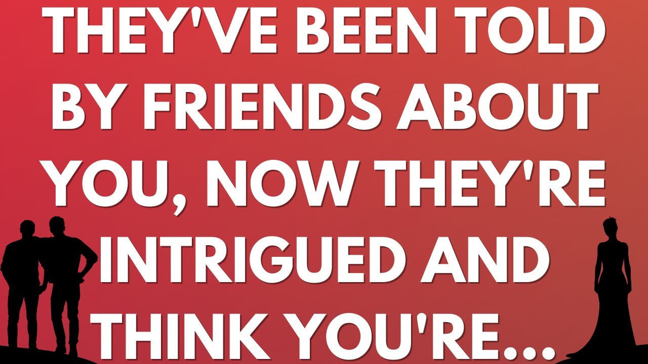 💌 They've been told by friends about you, now they're intrigued and think you're...
