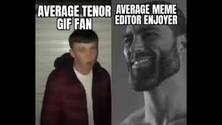 average tenor gif user vs average meme editors enjoyer