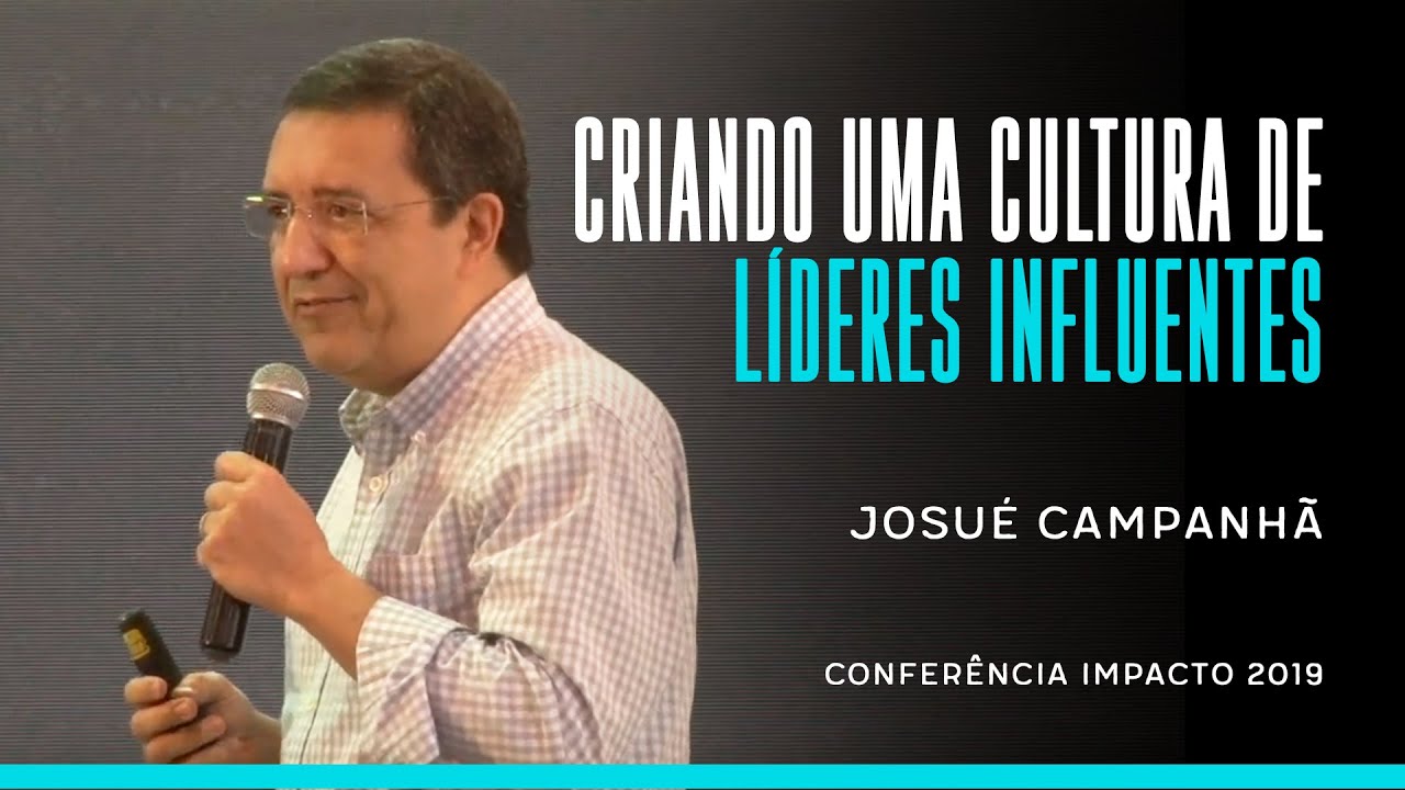CRIANDO UMA CULTURA DE LÍDERES INFLUENTES | Josué Campanhã - Impacto 2019