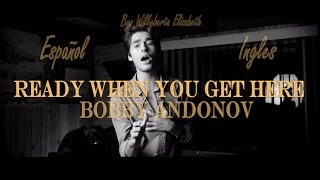 Ready When You Get Here - Bobby Andonov (Español/ingles)