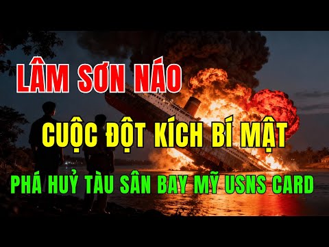 ANH HÙNG LÂM SƠN NÁO: CUỘC ĐỘT KÍCH HUYỀN THOẠI VÀO TÀU SÂN BAY MỸ USNS CARD