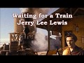 Waiting for a Train Jerry Lee Lewis with Lyrics