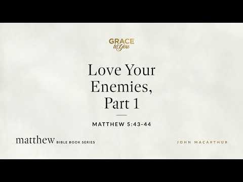 Love Your Enemies, Part 1 (Matthew 5:43–44) John MacArthur