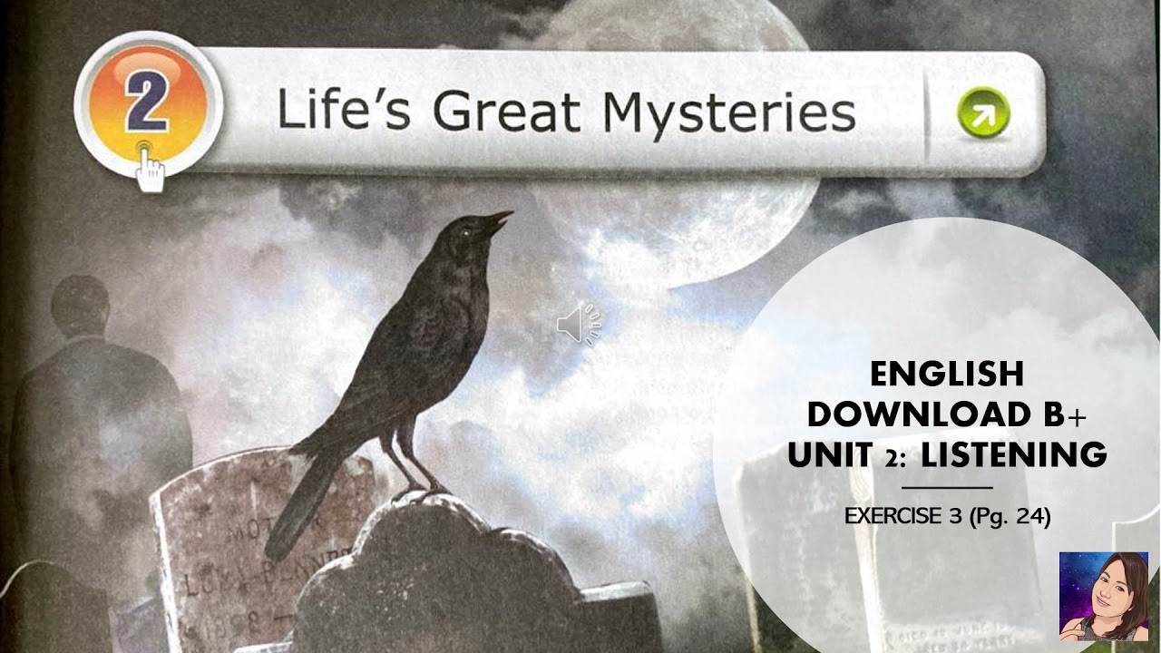 ENGLISH DOWNLOAD B+ LISTENING UNIT 2: LIFE'S GREAT MYSTERIES (Exercise 3, pg 24)