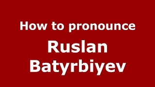How to pronounce Ruslan Batyrbiyev