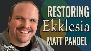 RESTORING EKKLESIA - MATT PANDEL | KINGDOM TALKS WITH GIL HODGES