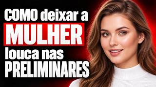 COMO deixar a MULHER louca nas PRELIMINARES    PARTE 2