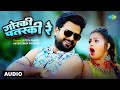 Gorki Patarki Re Audio Ritesh Pandey Antra Singh Priyanka Bhojpuri Song