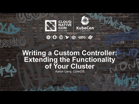 Writing a Custom Controller: Extending the Functionality of Your Cluster [I] - Aaron Levy