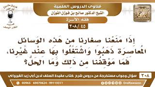 [45 -308] إذا منعنا صغارنا من هذه الوسائل المعاصرة واشتغلوا بها عند غيرنا، فما الحل؟ - صالح الفوزان image