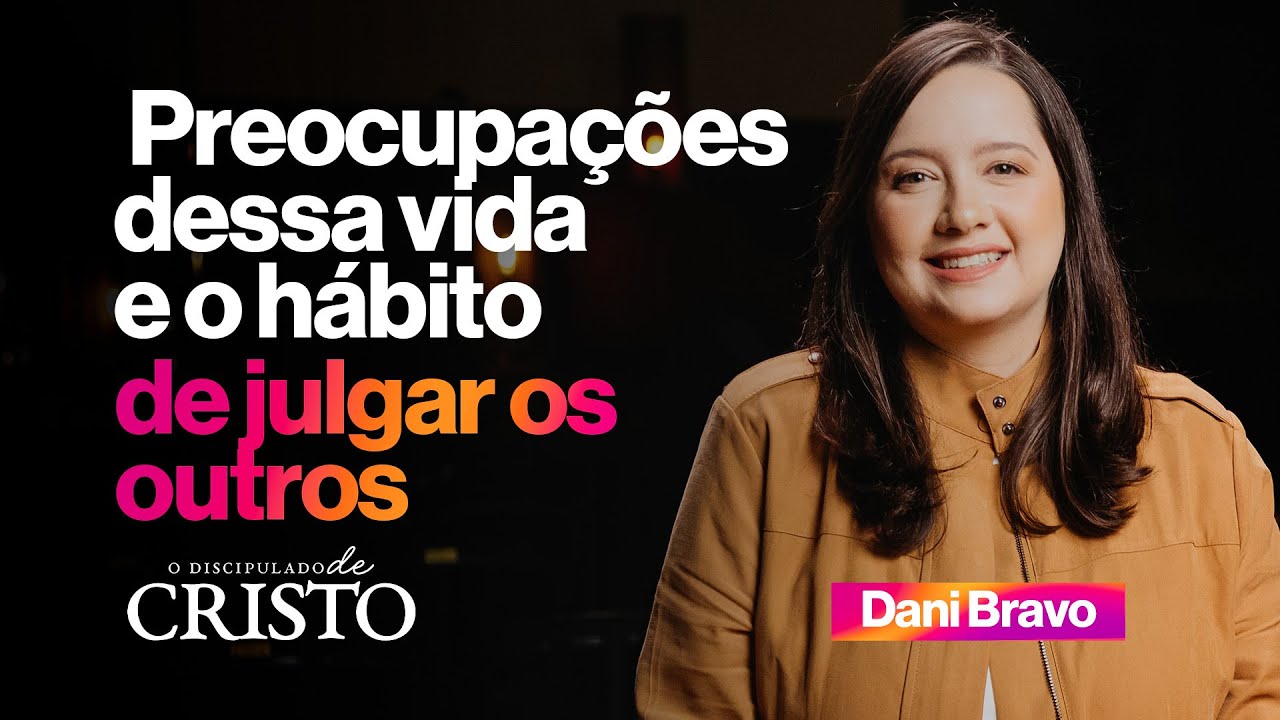 AS PREOCUPAÇÕES DA VIDA E O HÁBITO DE JULGAR OS OUTROS | Dani Bravo
