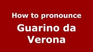 How to pronounce Guarino Da Verona