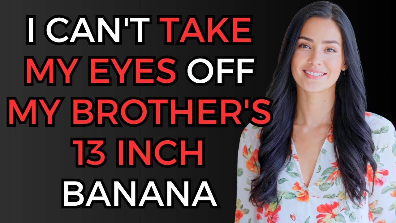 My brother's 13 inch banana is driving me crazy | A true infidelity story