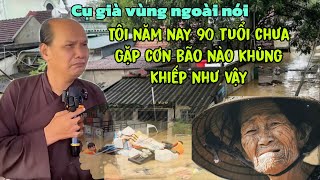 Chú bảy thiện chia sẻ cụ già nói tôi năm nay 90 tuổi chưa gặp cơn bão nào khủng khiếp như thế này