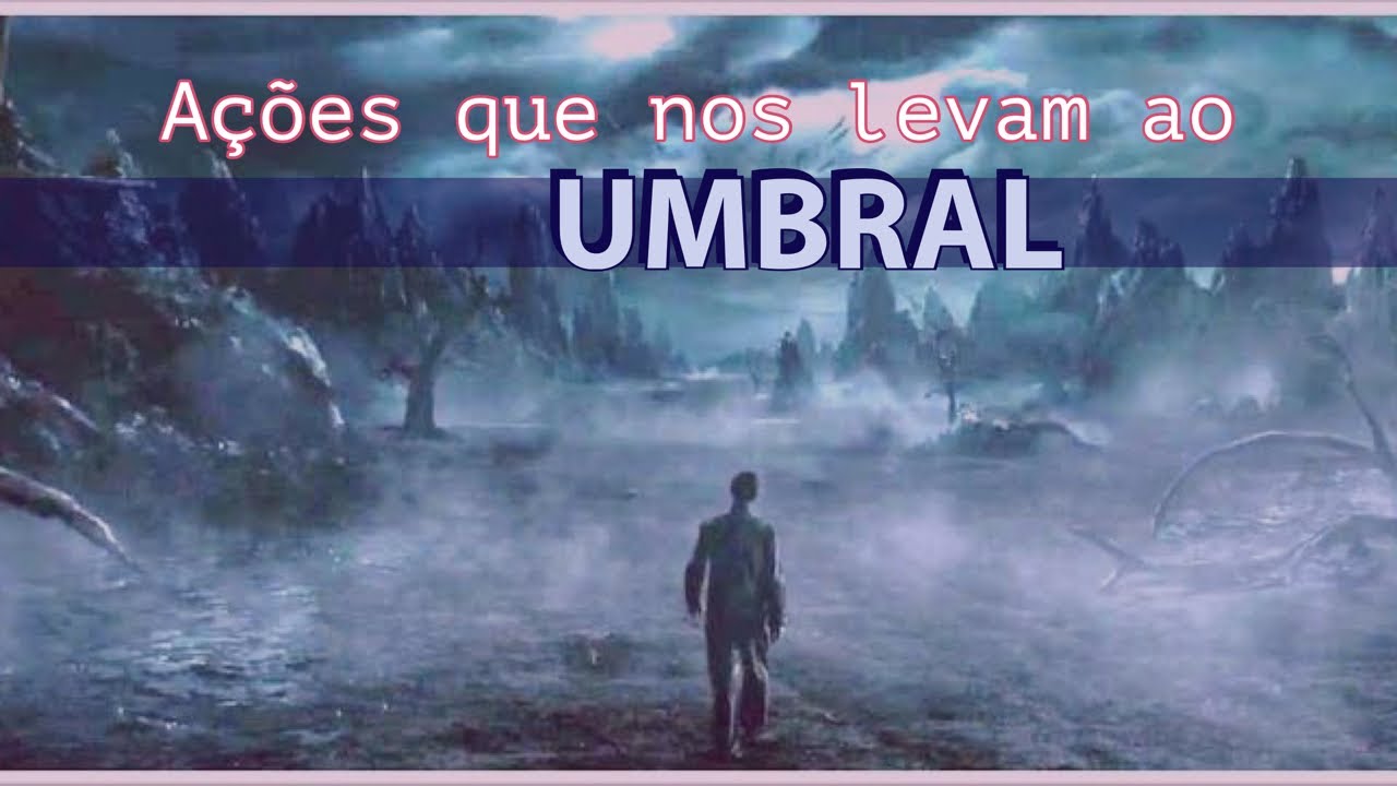 Ações que  podem nos levar para o UMBRAL após o Desencarne