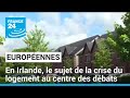 Européennes 2024 : en Irlande, le sujet de la crise du logement au centre des débats • FRANCE 24