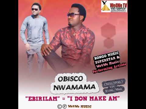 We4We Music: "EBIRILAM" = "I DON MAKE AM" By OBISCO NWAMAMA. Exclusively on Val Media/We4We/Pinnacle