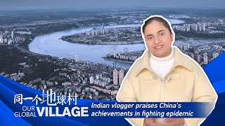 Our Global Village: Indian vlogger praises China's achievements in fighting epidemic