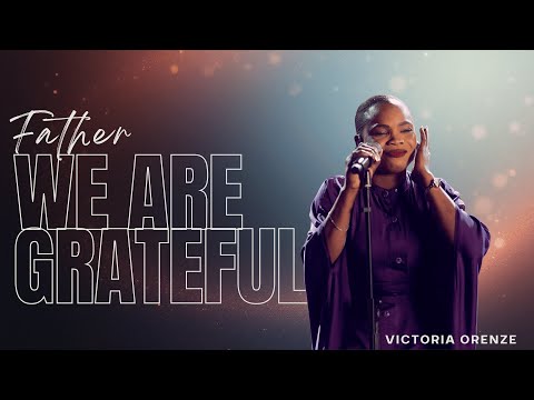 FATHER WE ARE GRATEFUL || VICTORIA ORENZE