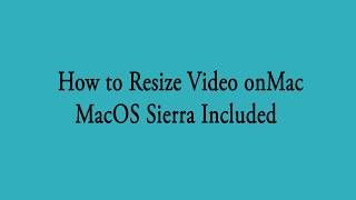 How to Resize Video on Mac (macOS Sierra Included)?