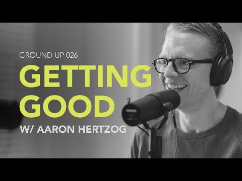 Ground Up 026 - Getting Good w/ Aaron Hertzog