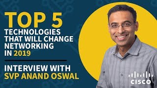 Top 5 Technologies That Will Change Networking in 2019 with Cisco SVP Anand Oswal