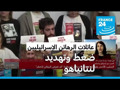 ماذا سيفعل نتانياهو لاحتواء ضغط عائلات الرهائن الإسرائيليين المحتجزين لدى حماس؟