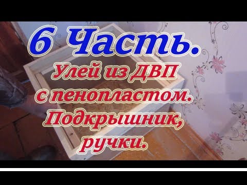 6 Часть ДЕЛАЕМ УЛЕЙ ИЗ ДВП с ПЕНОПЛАСТОМ ВНУТРИ Ручки Подкрышник. Beekeeping.🔥🔥🔥