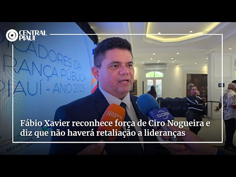 Fábio Xavier reconhece força de Ciro Nogueira e diz que não haverá retaliação a lideranças