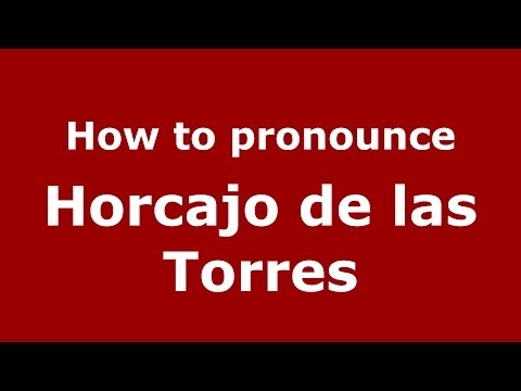 How to pronounce Horcajo de las Torres (Spanish/Spain) - PronounceNames.com