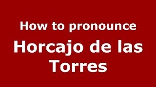 How to pronounce Horcajo De Las Torres