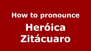 How to pronounce Heróica Zitácuaro