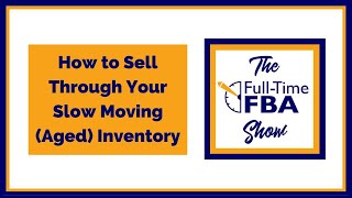 235 – How to Sell Through Your Slow Moving (Aged) Inventory - The Full-Time FBA Show Podcast