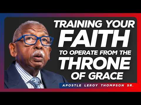 Training Your Faith To Operate From The Throne of Grace | Apostle Leroy Thompson Sr.