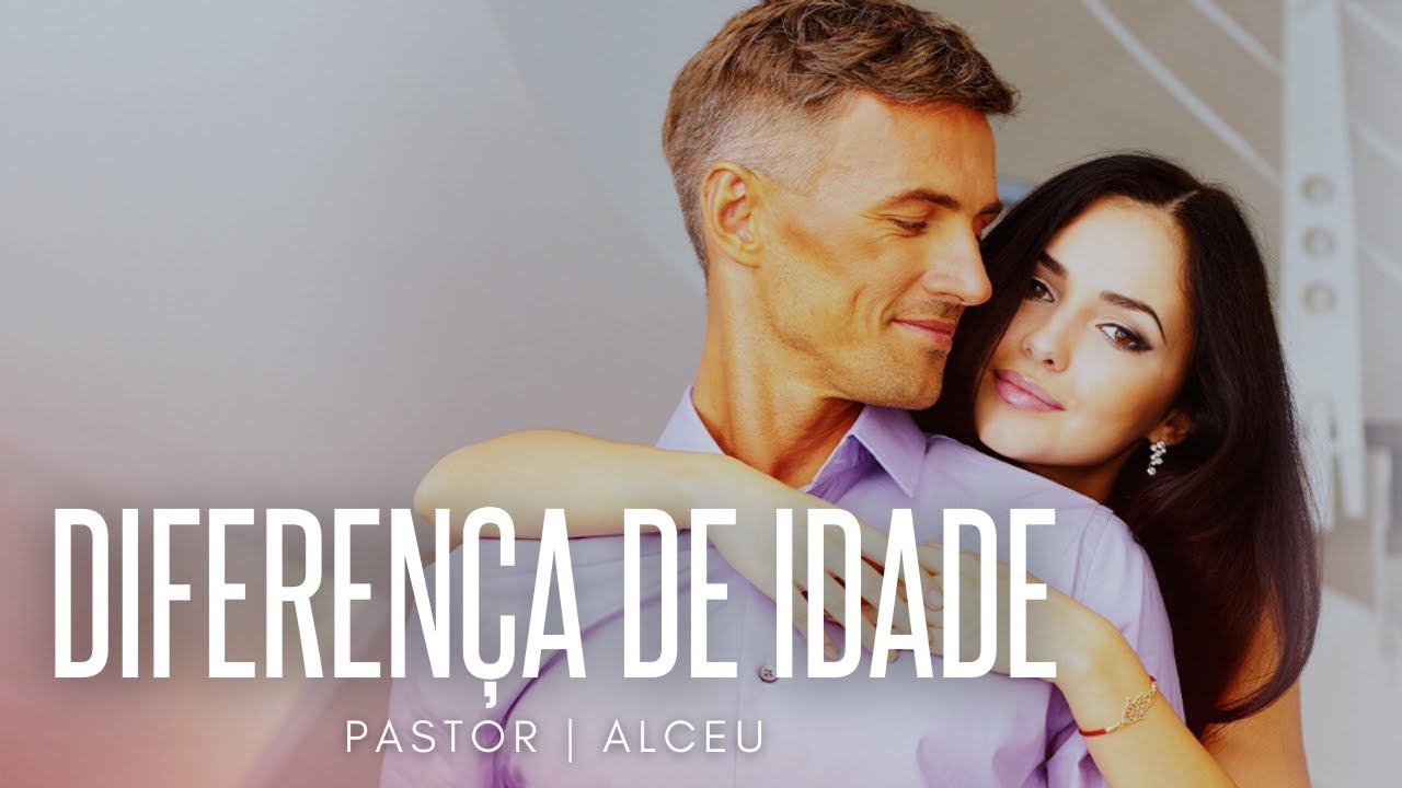 Diferença de idade no relacionamento - PASTOR ALCEU