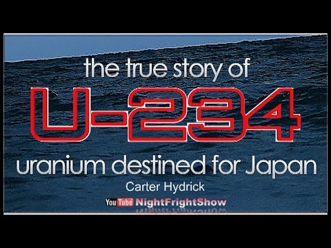 the TRUE STORY of U-BOAT 234 & URANIUM destined for Japan Carter Hydrick Night Fright Show