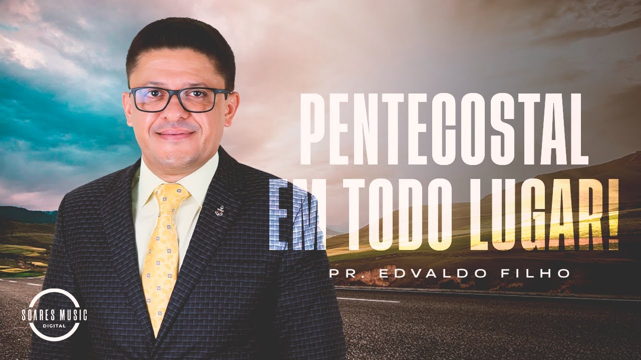 PENTENCOSTAL EM TODO LUGAR! PR EDVALDO FILHO MENSAGEM COMPLETA