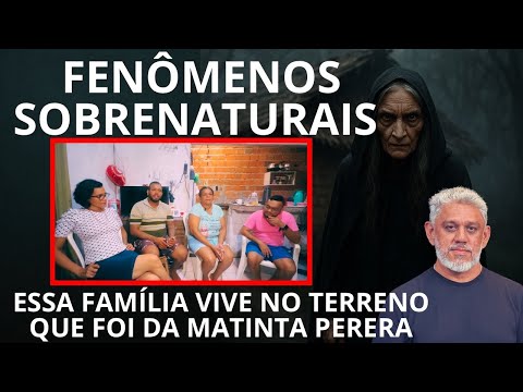 FENÔMENOS SOBRENATURAIS-ESSA FAMÍLIA VIVE NO TERRENO QUE FOI DA MATINTA PERERA